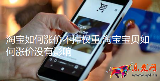 淘寶如何漲價不掉權(quán)重,淘寶寶貝如何漲價沒有影響