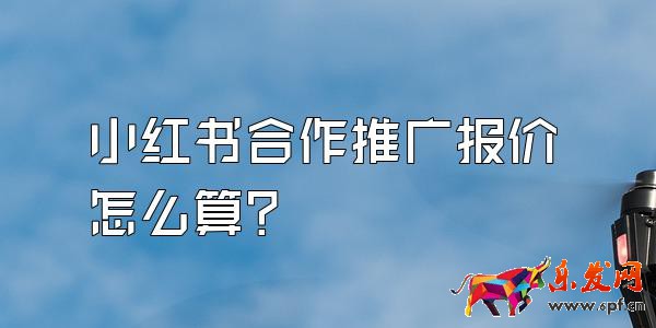 小紅書合作推廣報價怎么算？