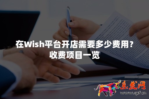 在Wish平臺(tái)開店需要多少費(fèi)用？收費(fèi)項(xiàng)目一覽