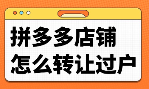 拼多多店鋪怎么轉(zhuǎn)讓過(guò)戶？流程是什么？