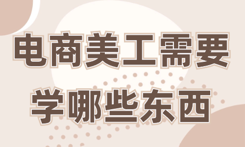電商美工需要學哪些東西？這些必備技能你一定要知道！