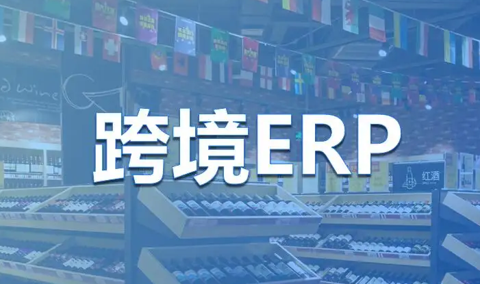 十大跨境電商ERP軟件排名(跨境電商ERP系統(tǒng)排行榜)